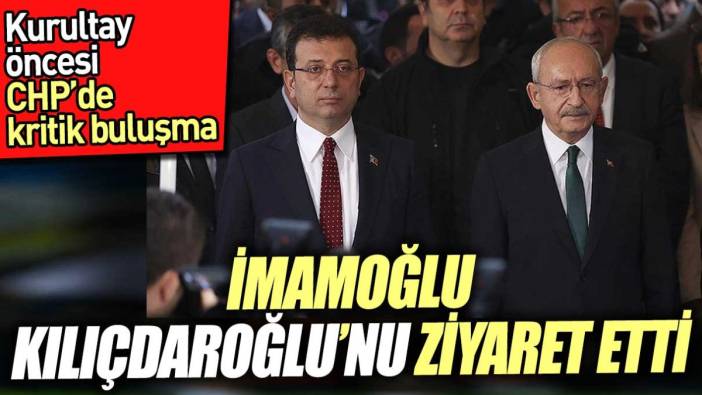 İmamoğlu’ndan Kılıçdaroğlu’na kritik ziyaret