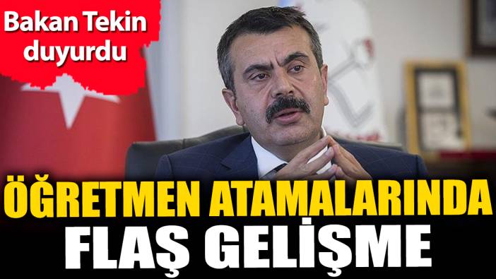 Öğretmen atamalarında flaş gelişme. Bakan Yusuf Tekin duyurdu