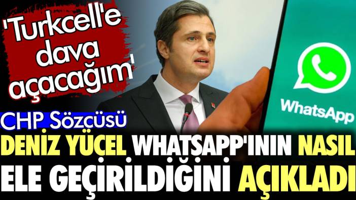 Deniz Yücel WhatsApp'ının nasıl ele geçirildiğini açıkladı. 'Turkcell'e dava açacağım'