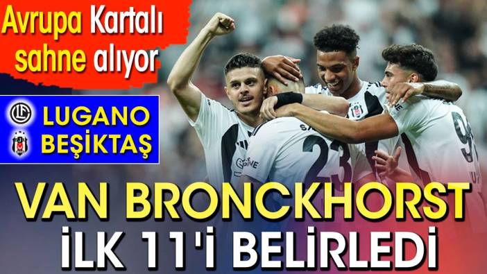 Beşiktaş Lugano karşısında. İşte Van Bronckhorst'un ilk 11'i. Lugano Beşiktaş hangi kanalda