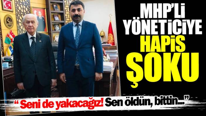 MHP’li yöneticiye hapis şoku: Seni de yakacağız! Sen öldün bittin