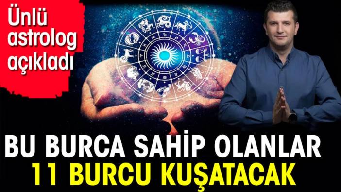 Bu burca sahip olanlar 11 burcu kuşatacak . Ünlü astrolog açıkladı