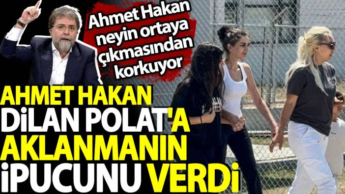 Ahmet Hakan Dilan Polat'a aklanmanın ipucunu verdi. Ahmet Hakan neyin ortaya çıkmasından korkuyor