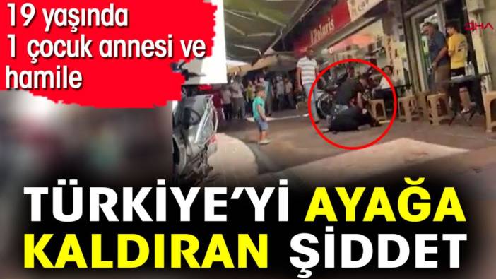 Türkiye’yi ayağa kaldıran şiddet. 19 yaşında, 1 çocuk annesi ve hamile