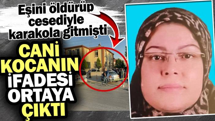 Cani kocanın ifadesi ortaya çıktı! Eşini öldürüp cesediyle karakola gitmişti