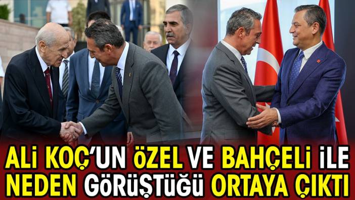 Ali Koç'un Özgür Özel ve Devlet Bahçeli ile neden görüştüğü ortaya çıktı