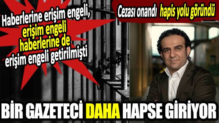 Bir gazeteci daha hapse giriyor. Haberlerine erişim engeli, erişim engeli haberlerine de erişim engeli getirilmişti