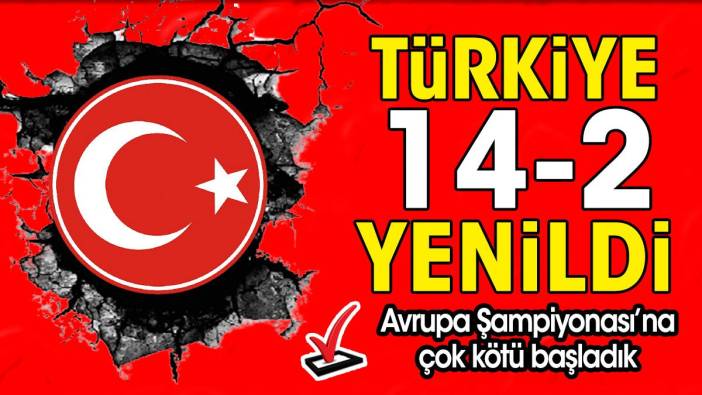 Türkiye 14-2 yenildi. Avrupa Şampiyonası'na çok kötü başladık