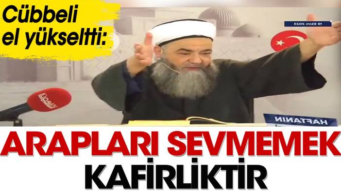 Arapları sevmemek kafirliktir. Cübbeli el yükseltti