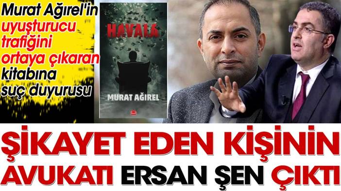 Murat Ağırel'in uyuşturucu trafiğini ortaya çıkaran kitabını şikayet eden kişinin avukatı Ersan Şen çıktı