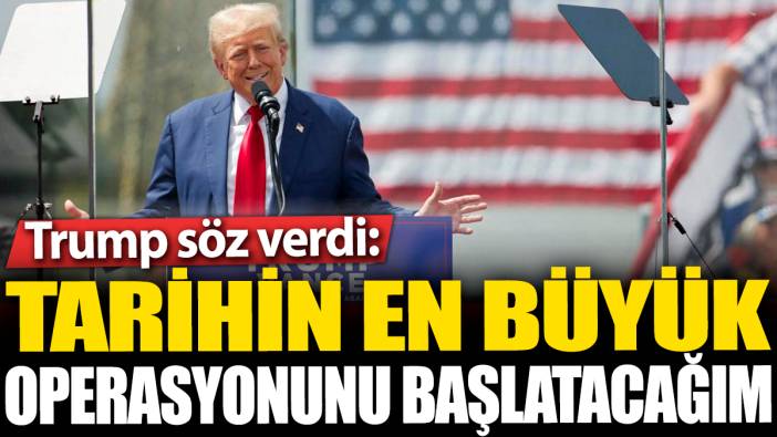 Trump söz verdi: Tarihin en büyük operasyonunu başlatacağım