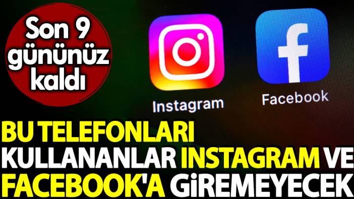 Bu telefonları kullananlar Instagram ve Facebook'a giremeyecek. Son 9 gününüz kaldı