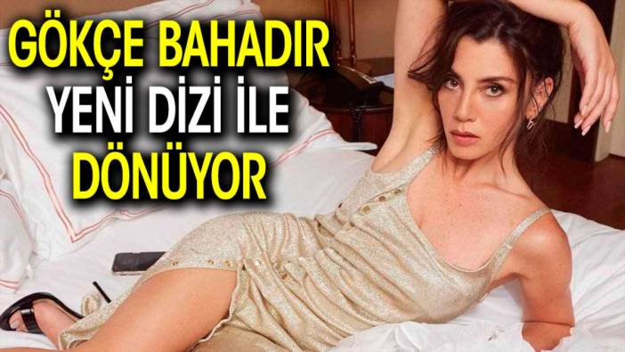 Gökçe Bahadır yeni dizi ile dönüyor