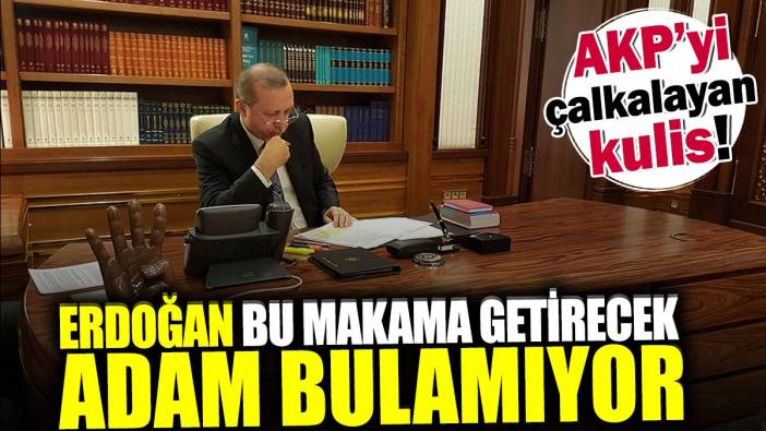 Erdoğan bu makam getirecek adam bulamıyor! AKP'yi çalkalayan kulis