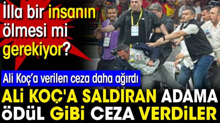 Ali Koç'a saldıran adama ödül gibi ceza. Ali Koç'a verilen ceza daha ağırdı