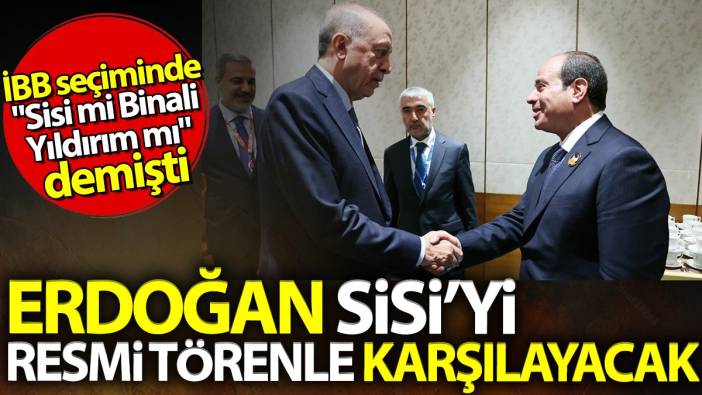 Erdoğan Sisi'yi resmi törenle karşılayacak. İBB seçiminde "Sisi mi Binali Yıldırım mı?" demişti