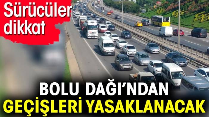 Sürücüler dikkat. Bolu Dağı'ından geçişleri yasaklanıyor