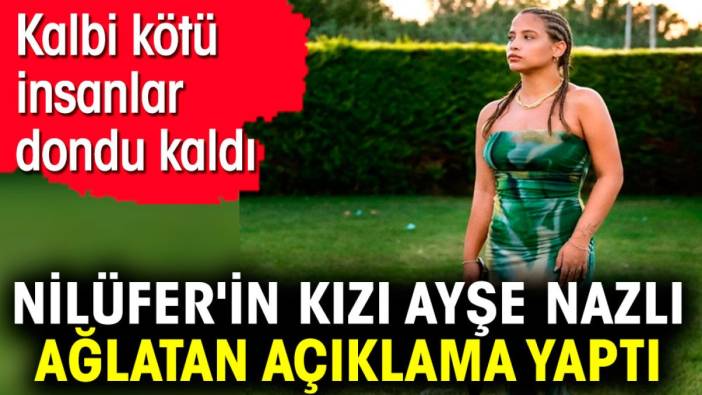 Nilüfer'in kızı Ayşe Nazlı ağlatan açıklama yaptı. Kalbi kötü insanlar dondu kaldı