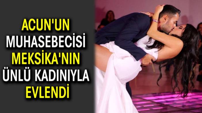 Acun'un muhasebecisi Meksika'nın ünlü kadınıyla evlendi