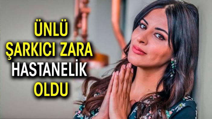 Ünlü şarkıcı Zara hastanelik oldu