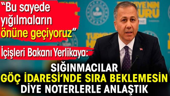 İçişleri Bakanı Yerlikaya: Sığınmacılar Göç İdaresi’nde sıra beklemesin diye noterlerle anlaştık