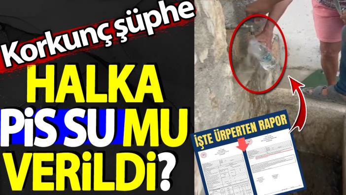 Halka pis su mu verildi? Korkunç şüphe