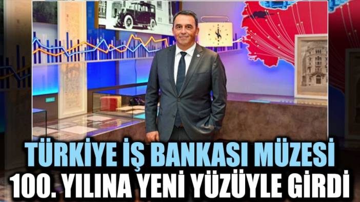 Türkiye İş Bankası Müzesi 100. Yılına yeni yüzüyle girdi