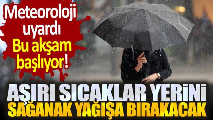 Meteoroloji uyardı: Bu akşam başlıyor! Aşırı sıcaklar yerini sağanak yağışa bırakacak