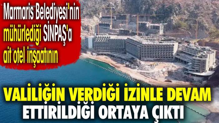 Marmaris Belediyesi mühürledi valilik izin verdi. SİNPAŞ'a ait otel inşaatının devam ettiği ortaya çıktı