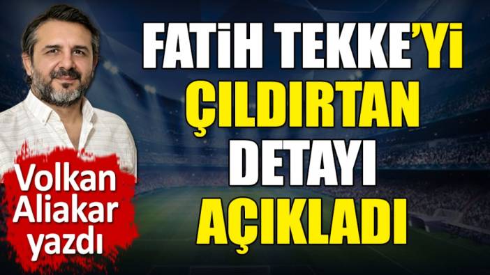 Fatih Tekke'yi çıldırtan detayı açıkladı. Olay tepki