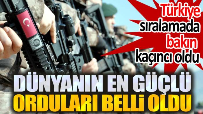 Dünyanın en güçlü orduları açıklandı. Türkiye sıralamada bakın kaçıncı oldu!