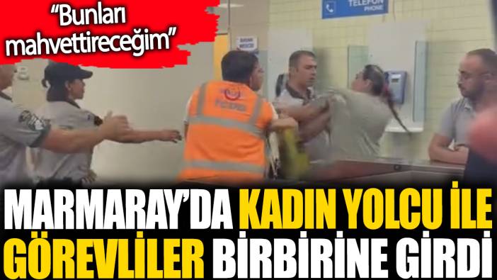 Marmaray'da kadın yolcu ile görevliler birbirine girdi. 'Bunları mahvettireceğim'