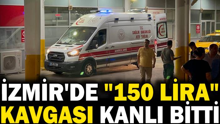 İzmir'de '150 lira' kavgası kanlı bitti