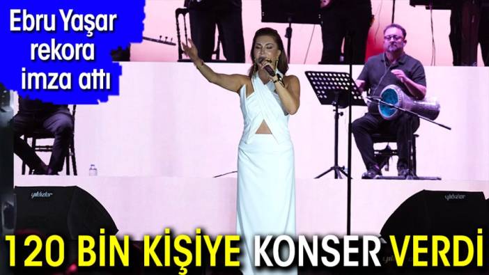 Ebru Yaşar rekora imza attı! 120 bin kişiye konser verdi