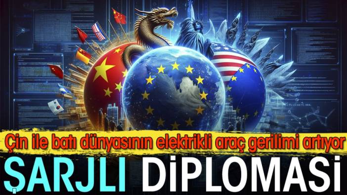 Çin ile batı dünyasının elektrikli araç gerilimi artıyor. Şarjlı Diplomasi.