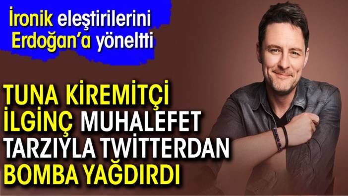 Tuna Kiremitçi ilginç muhalefet tarzıyla Twitterdan bomba yağdırdı. İronik eleştirilerini Erdoğan’a yöneltti