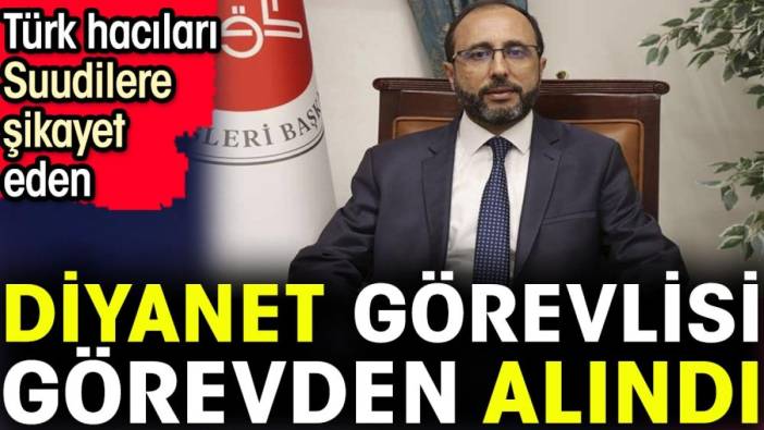 Türk hacıları Suudilere şikayet eden diyanet görevlisi görevden alındı