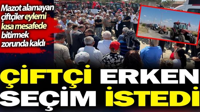 Çiftçi erken seçim istedi. Mazot dahi alamayan çiftçinin traktörlü eylemi de kısa sürdü