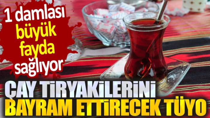 Çay tiryakilerini bayram ettirecek tüyo. 1 damlası büyük fayda sağlıyor