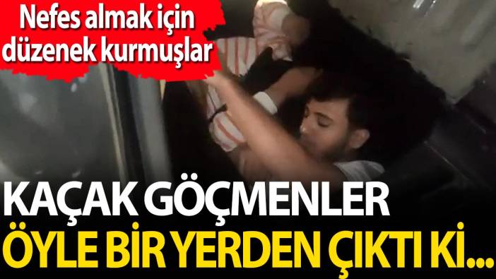 Kaçak göçmenler öyle bir yerden çıktı ki görenler şaştı kaldı. Nefes almak için düzenek kurmuşlar