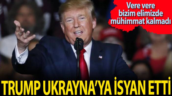 Trump Ukrayna'ya isyan etti: Vere vere elimizde mühimmat kalmadı