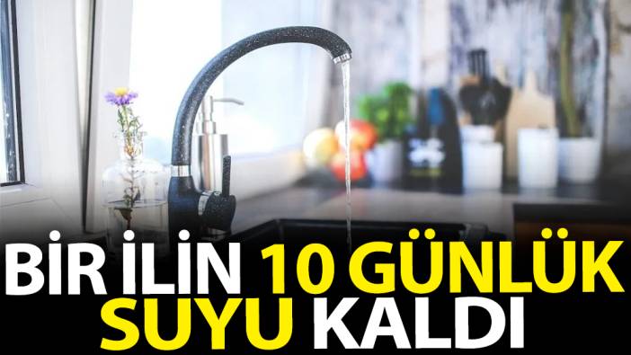 Bir ilin 10 günlük suyu kaldı