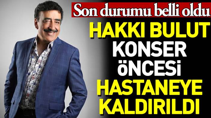 Hakkı Bulut konseri öncesi hastaneye kaldırıldı. Son durumu belli oldu