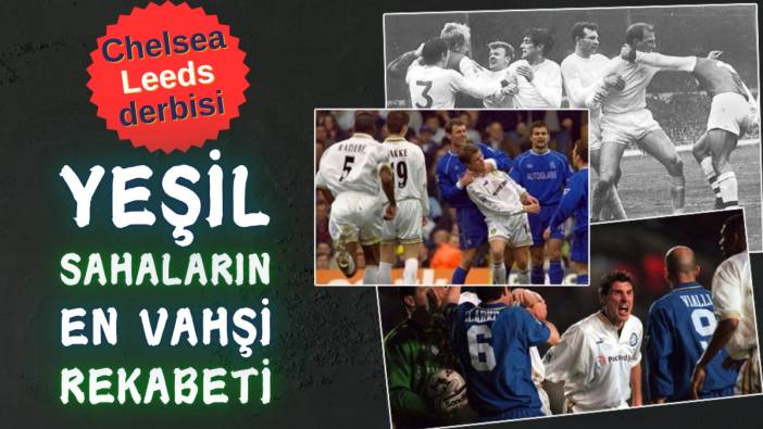 Chelsea Leeds derbisi. Yeşil sahaların en vahşi rekabeti