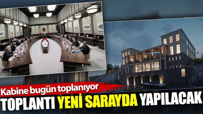 Kabine bugün toplanıyor. Toplantı yeni sarayda yapılacak