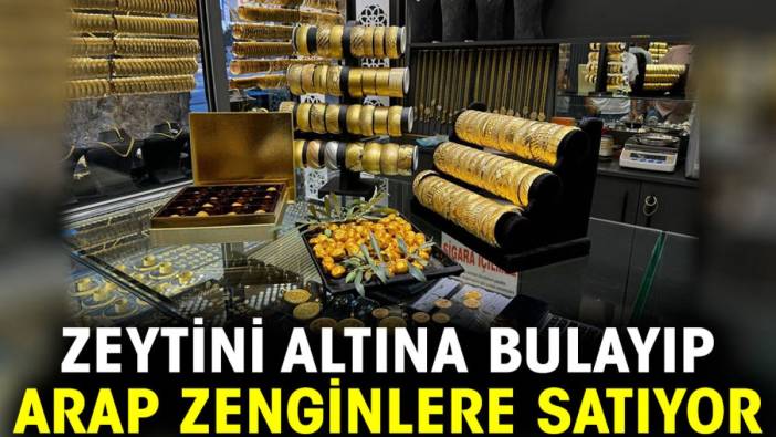 Zeytini altına bulayıp Arap zenginlere satıyor