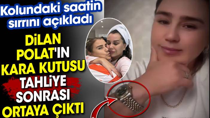 Dilan Polat'ın kara kutusu tahliye sonrası ortaya çıktı. Kolundaki saatin sırrını açıkladı