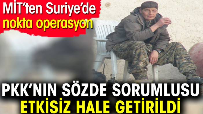 MİT'ten Suriye'de nokta operasyon. PKK'nın sözde sorumlusu etkisiz hale getirildi