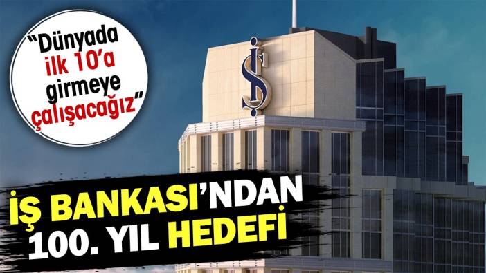 İş Bankası'ndan 100. yıl hedefi: "Dünyada ilk 10'a girmeye çalışacağız"