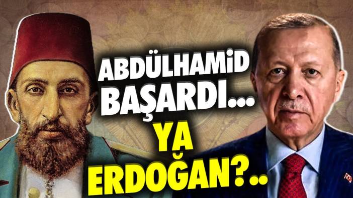 Abdülhamid başardı...  Ya Erdoğan?..